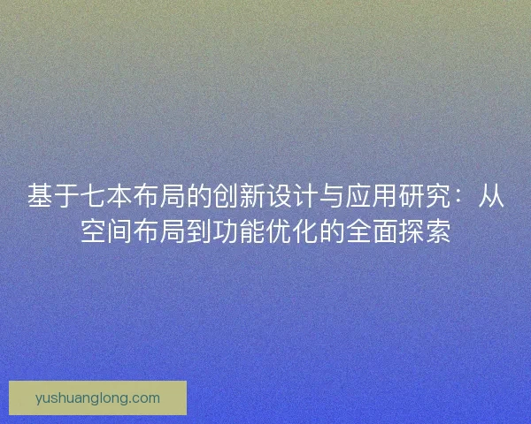 基于七本布局的创新设计与应用研究：从空间布局到功能优化的全面探索