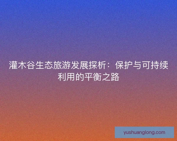 灌木谷生态旅游发展探析：保护与可持续利用的平衡之路