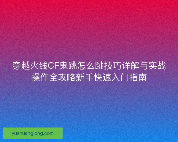 穿越火线CF鬼跳怎么跳技巧详解与实战操作全攻略新手快速入门指南