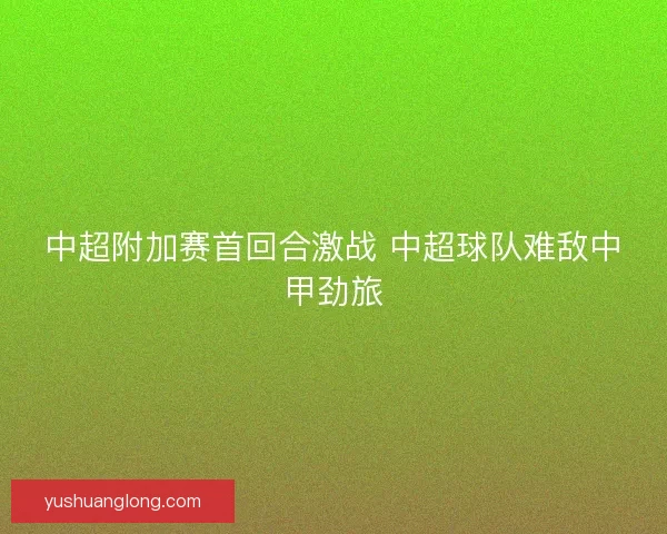中超附加赛首回合激战 中超球队难敌中甲劲旅