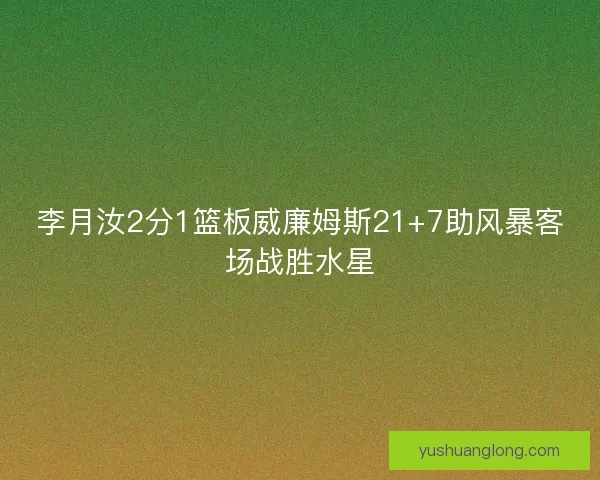李月汝2分1篮板威廉姆斯21+7助风暴客场战胜水星