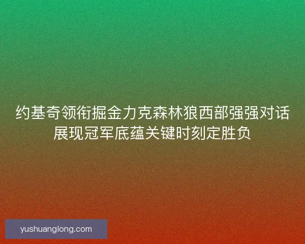 约基奇领衔掘金力克森林狼西部强强对话展现冠军底蕴关键时刻定胜负