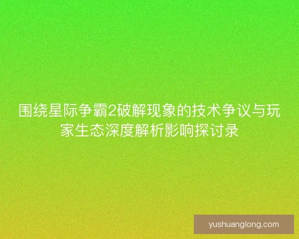 围绕星际争霸2破解现象的技术争议与玩家生态深度解析影响探讨录
